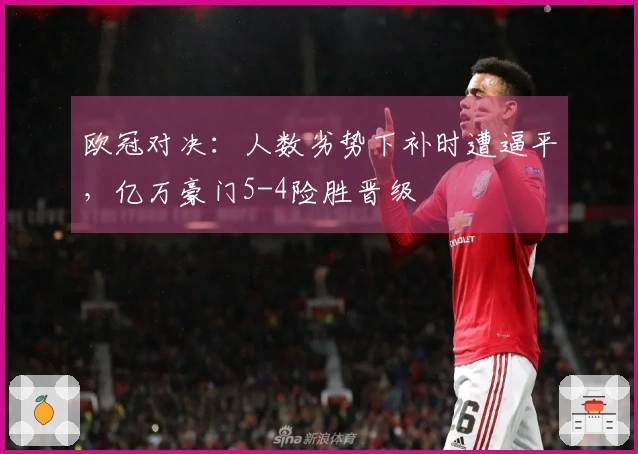 欧冠对决：人数劣势下补时遭逼平，亿万豪门5-4险胜晋级
