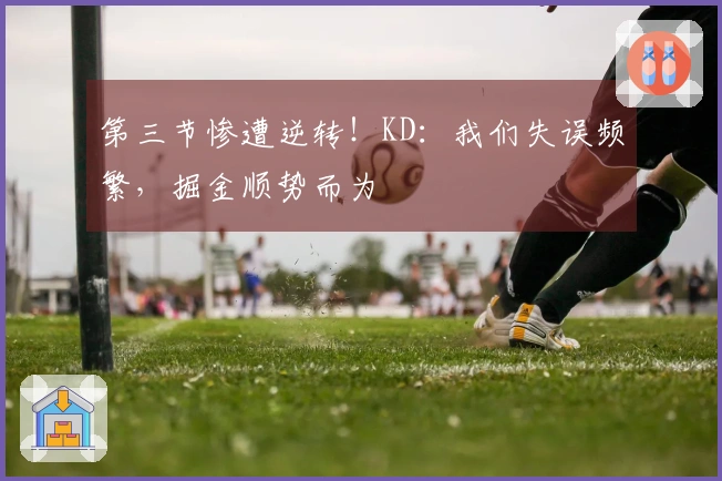 第三节惨遭逆转！KD：我们失误频繁，掘金顺势而为