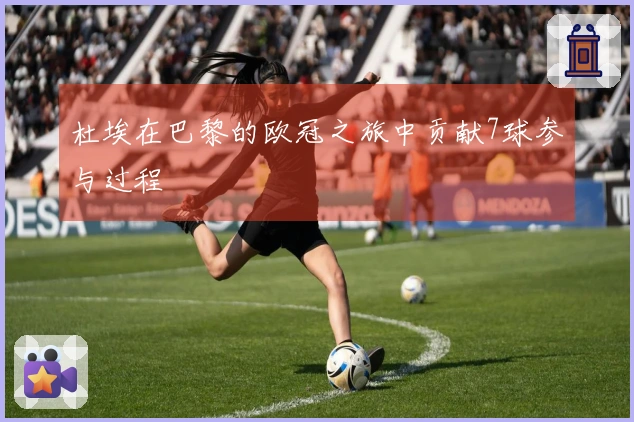 杜埃在巴黎的欧冠之旅中贡献7球参与过程