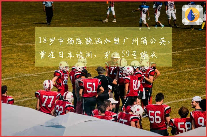 18岁中场陈骁涵加盟广州蒲公英，曾在日本试训，穿上59号球衣