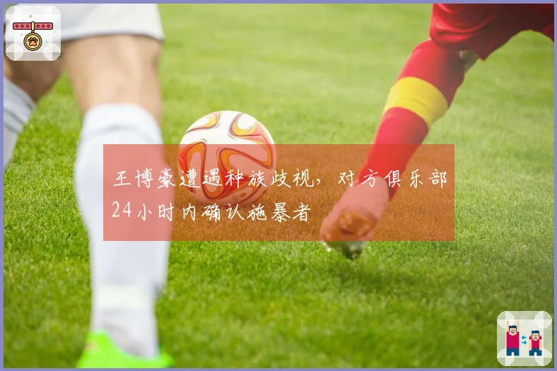王博豪遭遇种族歧视，对方俱乐部24小时内确认施暴者