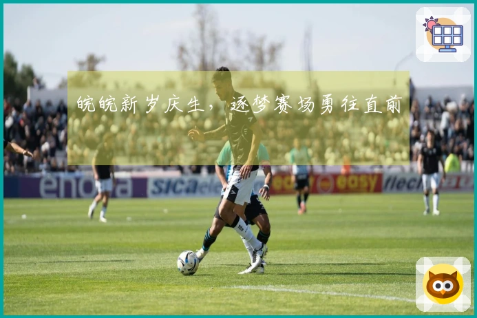 皖皖新岁庆生，逐梦赛场勇往直前