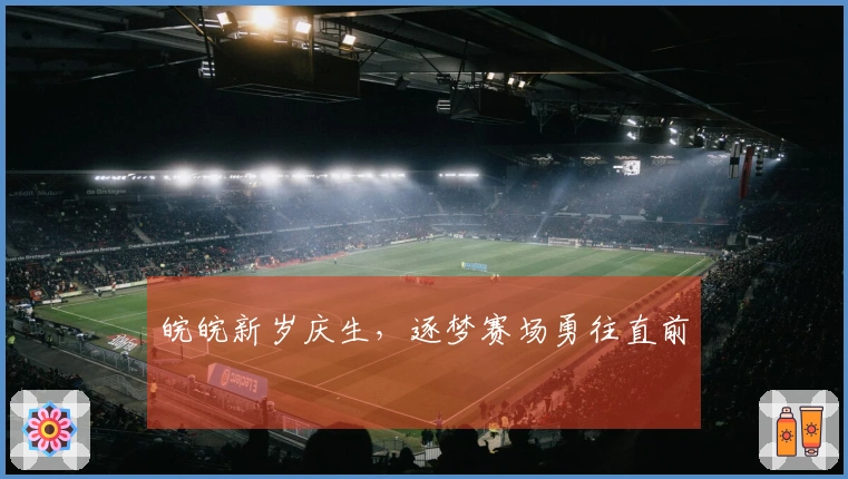 皖皖新岁庆生，逐梦赛场勇往直前