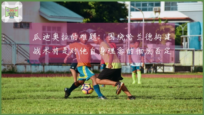 瓜迪奥拉的难题：围绕哈兰德构建战术将是对他自身理念的彻底否定