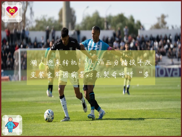 湖人迎来转机! 50.3%三分精投手改变紫金军团前景，东契奇呼吁“多出手”