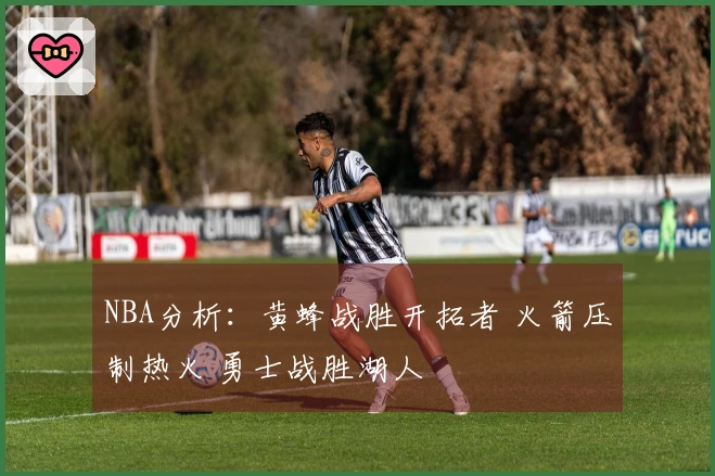 NBA分析：黄蜂战胜开拓者 火箭压制热火 勇士战胜湖人